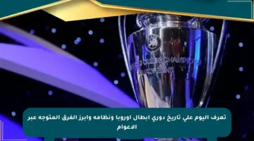 تعرف اليوم على تاريخ دوري أبطال أوروبا ونظامه وأبرز الفرق المتوجة عبر الأعوام